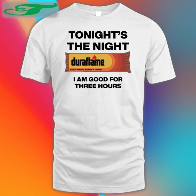 Tonight's The Night I Am Good For Three Hours Tee Shirts That Go Hard
