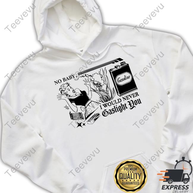 No Baby I Would Never Gaslight You Shirt