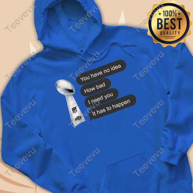 You Have No Idea How Bad I Need You It Has To Happen Sweatshirt