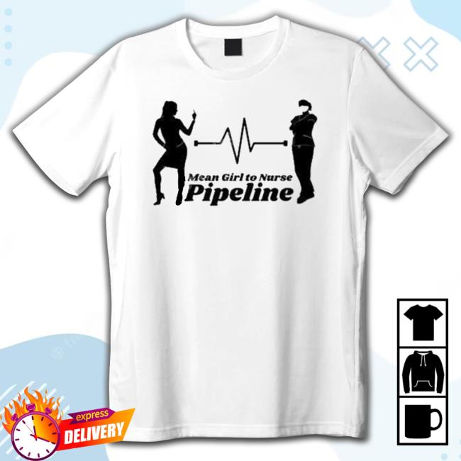 Mean Girl To Nurse Pipeline Shirt