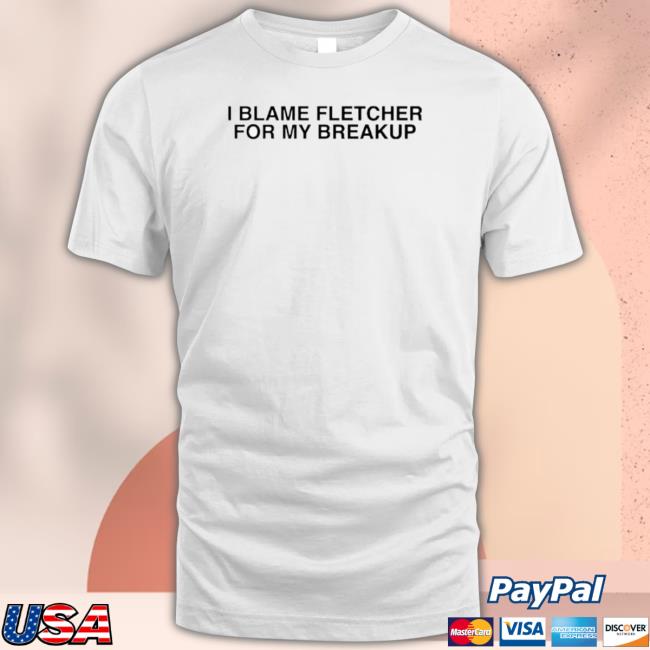Official I Blame Fletcher For My Break Up 2023 Tee Shirt