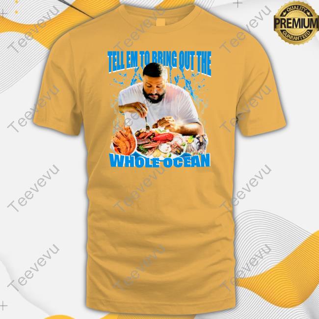 Tell Em To Bring Out The Whole Ocean New Shirt Funnyahhtees