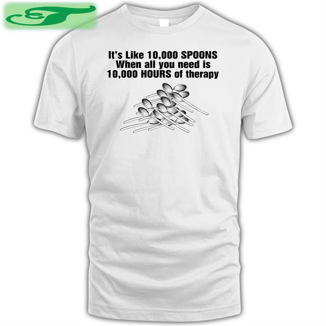 It's Like 10,000 Spoons Shirt