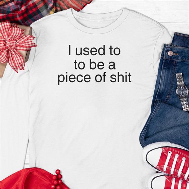 I Used To To Be A Piece Of Shit T Shirt
