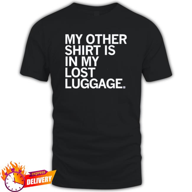 My Other Shirt Is In My Lost Luggage Tee
