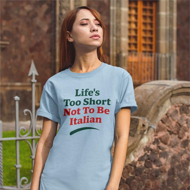 Life's Too Short Not To Be Italian Shirts