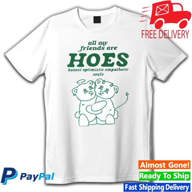 All My Friends Are Hoes Honest Optimistic Empathetic Souls Tee Shirt All My Friends Are Hoes Honest Optimistic Empathetic Souls Tee