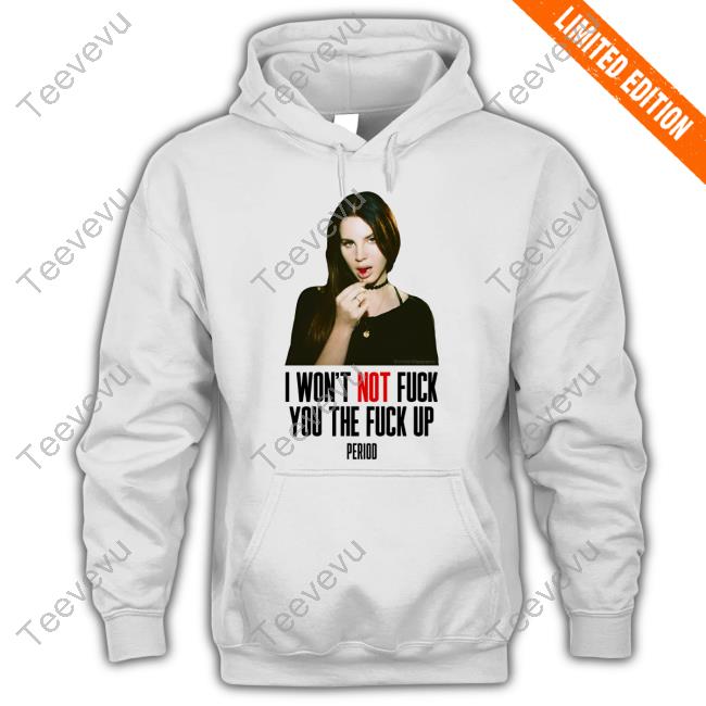 Lana Del Rey I Won't Not Fuck You The Fuck Up Period Shirt Peppers