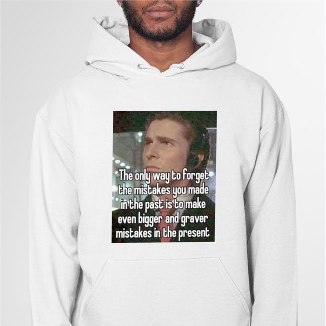 Quotes That Go Hard The Only Way To Forget The Mistakes You Made In The Past Is To Make New Shirts