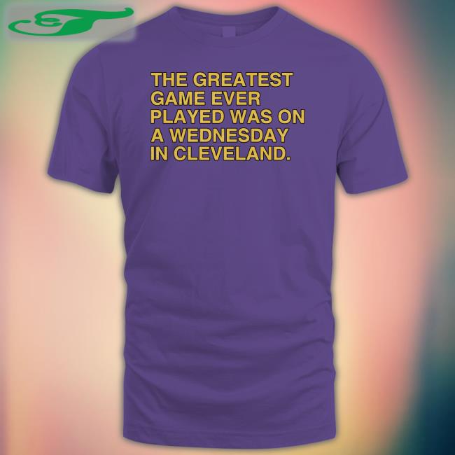 The Greatest Game Ever Played Was On A Wednesday In Cleveland T Shirt
