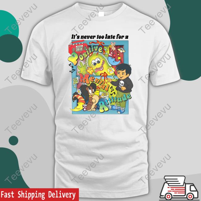 Asoftwrongness It's Never Too Late For A Positive Mental Attitude T-Shirt