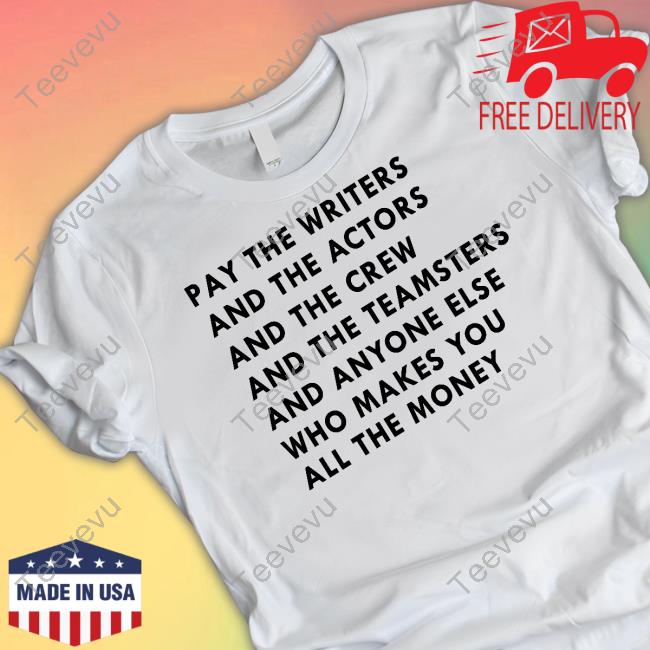 Wga Strike Shirts Pay Everyone Pay The Writers And The Actors And The Crew And The Teamsters And Anyone Else Tee