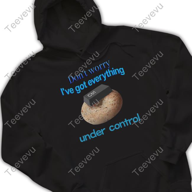 Official Don't Worry I've Got Everything Under Control Hoodie Snazzyseagull Store