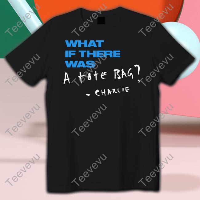What If There Was A Tote Bag Charlie T Shirt