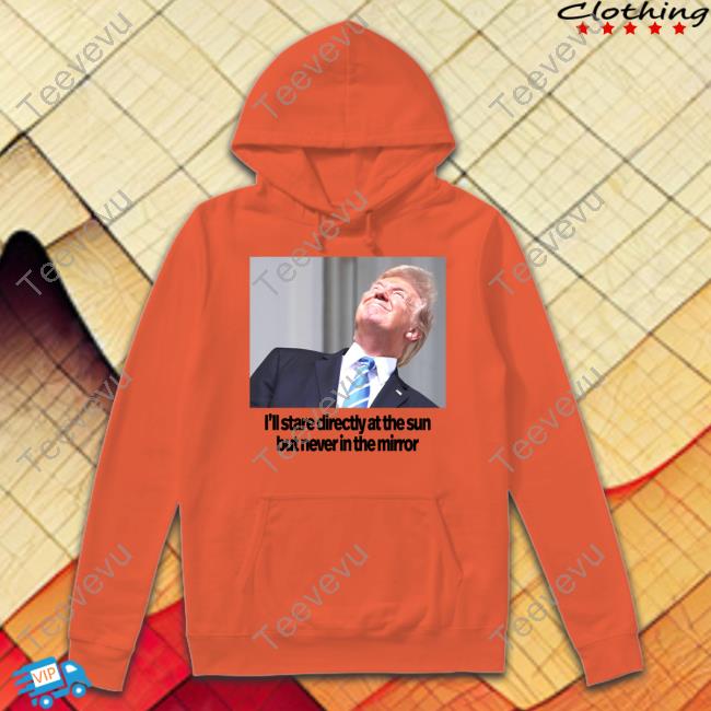 Swiftonsecurity Trump I'll Stare Directly At The Sun But Never In The Mirror Hoodie Sweatshirt