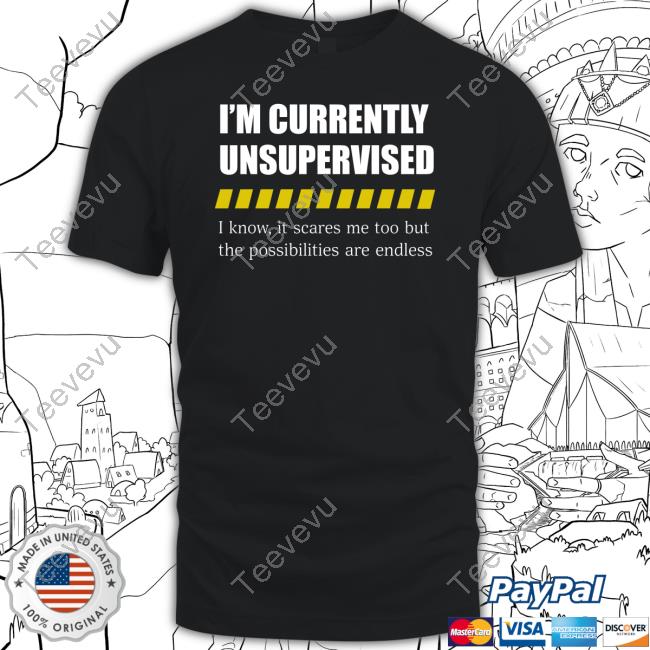Colesweet I'm Currently Unsupervised I Know It Scares Me Too But The Possibilities Are Endless Shirt