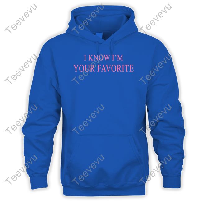 I Know I'm Your Favorite Hoodie Baseball Chickie I Know I'm Your Favorite Long Sleeve T Shirt