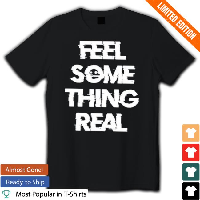 The Vessel Lespecial Feel Something Real shirt The Vessel Lespecial Feel Something Real shirt