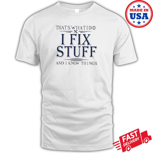 That’S What I Do I Fix Stuff And I Know Things shirt, hoodie, tank top, sweater and long sleeve t-shirt That’S What I Do I Fix Stuff And I Know Things shirt, hoodie, tank top, sweater and long sleeve t-shirt