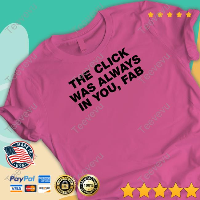 The Click Was Always In You Fab Shirt, T Shirt, Hoodie, Sweater, Long Sleeve T-Shirt And Tank Top The Click Was Always In You Fab Shirt, T Shirt, Hoodie, Sweater, Long Sleeve T-Shirt And Tank Top