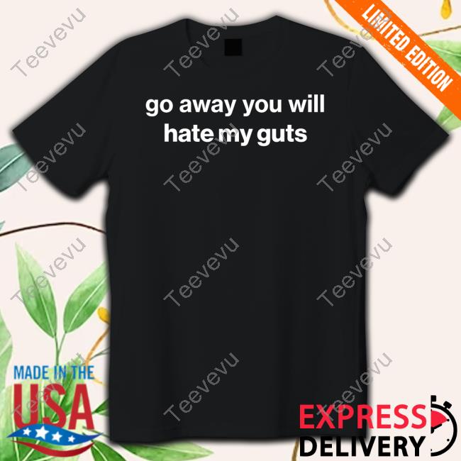 Go Away You Will Hate My Guts Sweatshirt
