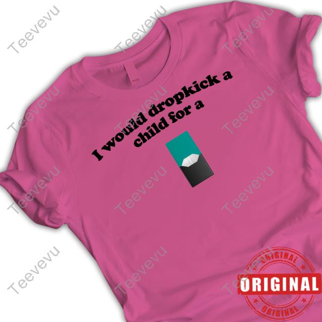 Illegal Shirts Shop I Would Dropkick A Child For A Menthol Juul Pod New Shirt