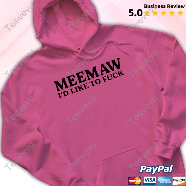 Official Meemaw I'd Like To Fuck Hoodie