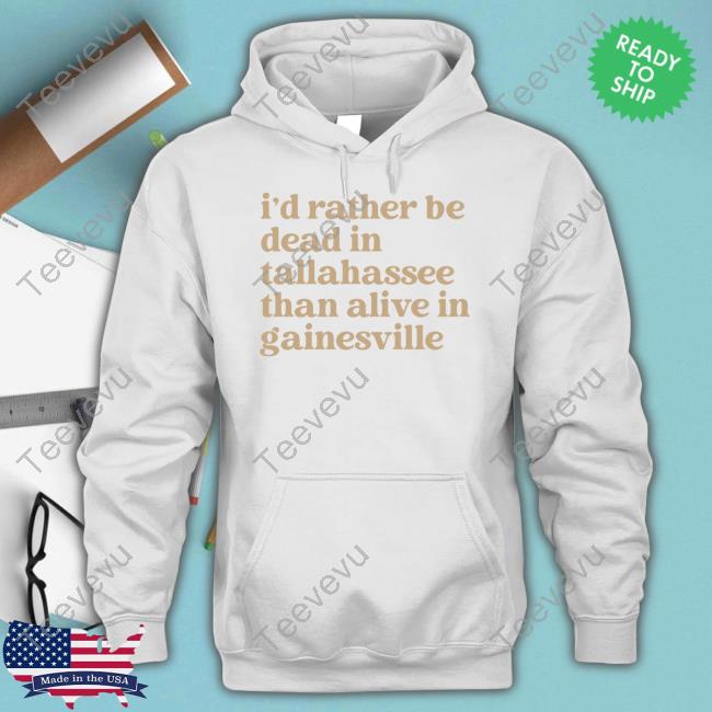 I'd Rather Be Dead In Tallahassee Than Alive In Gainesville Shirts