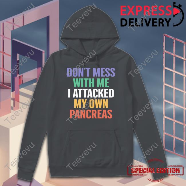 DiabetesT1 Don't Mess With Me I Attacked My Own Pancreas Hoodie Don't Mess With Me I Attacked My Own Pancreas Tee Shirt