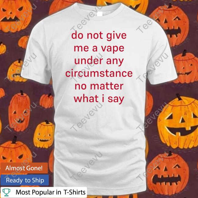Hardshirts Merch Do Not Give Me A Vape Under Any Circumstance No Matter What I Say Tee Shirt Hardshirts Do Not Give Me A Vape Under Any Circumstance No Matter What I Say Hoodie