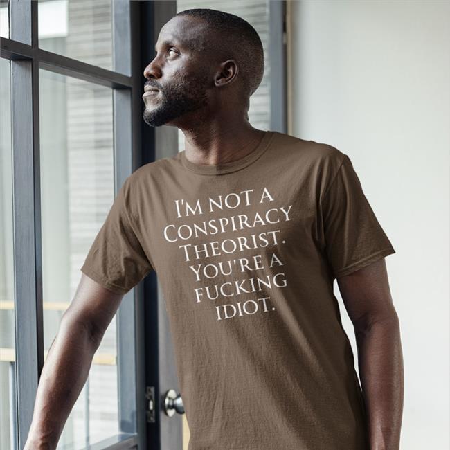 Who Is Not A Conspiracy Theorist You Are A Fucking Idiot T Shirt