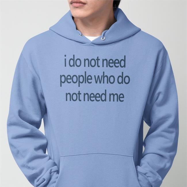 I Do Not Need People Who Do Not Need Me Shirt