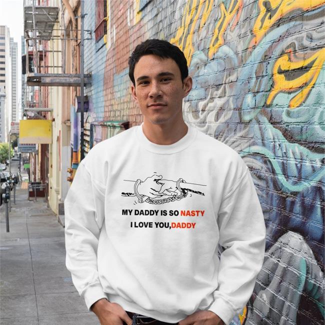 Shirts With Threatening Auras My Daddy Is So Nasty I Love You Daddy Hoodie Disturbingshirt