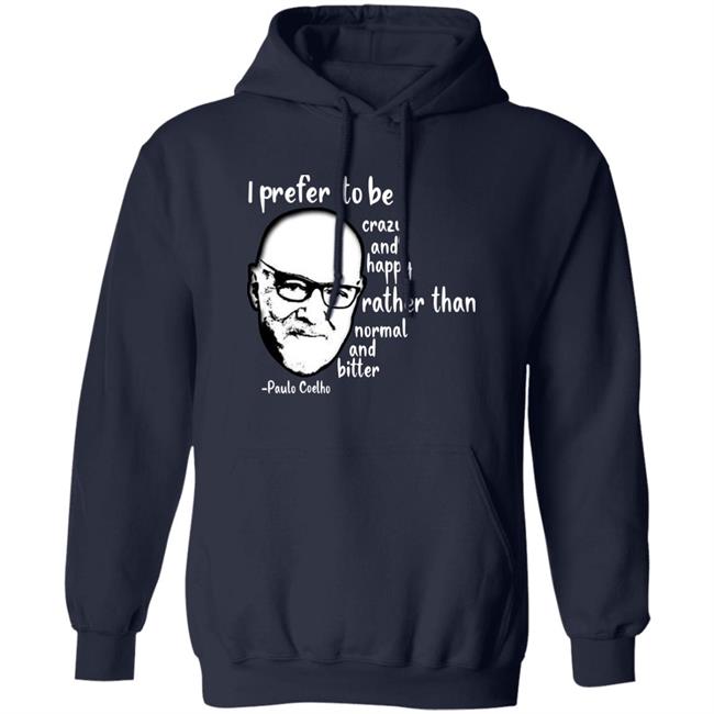 Paulo Coelho I Prefer To Be Crazy And Happy Rather Than Normal And Bitter Shirt Paulo Coelho I Prefer To Be Crazy And Happy Rather Than Normal And Bitter Shirt