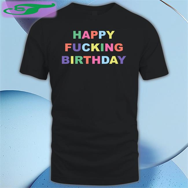 Happy Fucking Birthday Shirts