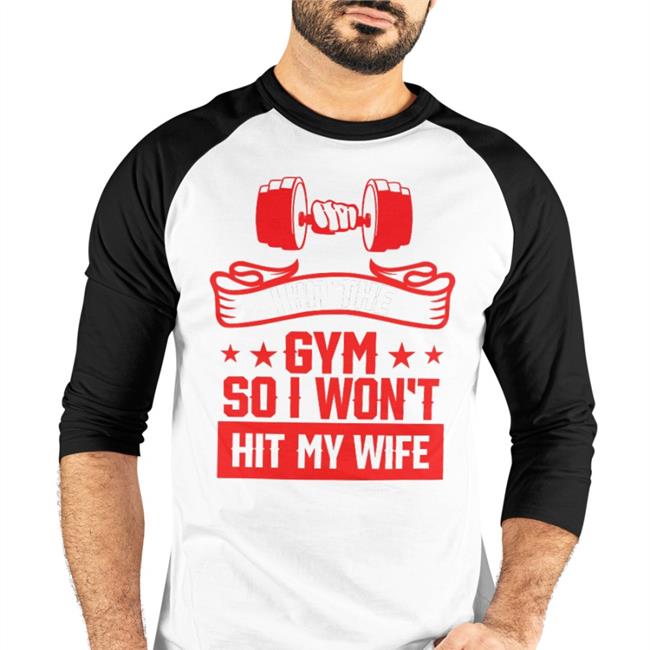 I Hit The Gym So I Won't Hit My Wife Tee Disturbingshirt