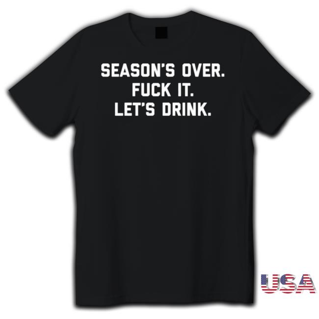 Official Season’S Over Fuck It Let’S Drink Shirt Official Season’S Over Fuck It Let’S Drink Shirt