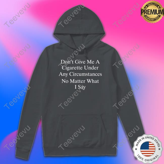 Buketno Don't Give Me A Cigarette Under Any Circumstances No Matter What I Say T Shirt Official Buketno Don't Give Me A Cigarette Under Any Circumstances No Matter What I Say Shirt