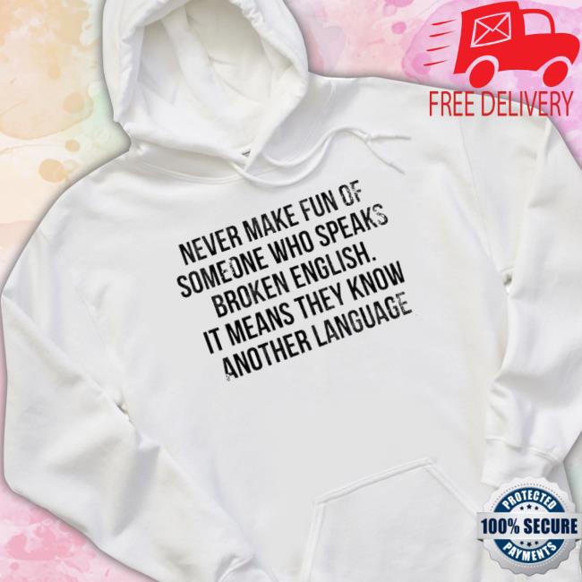 Never Make Fun Of Someone Who Speaks Broken English shirt