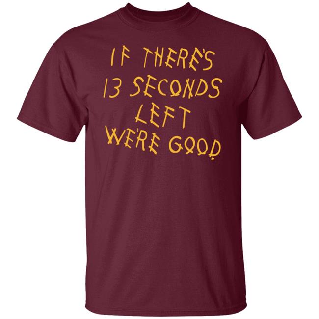 Breaking T Store If There's 13 Seconds Left We're Good Shirt Hoodie Sweatshirt Breaking T Store If There's 13 Seconds Left We're Good Shirt Hoodie Sweatshirt