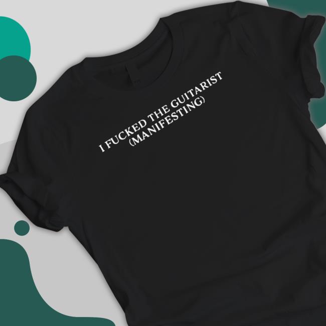 Official I Fucked The Guitarist Manifesting Tee