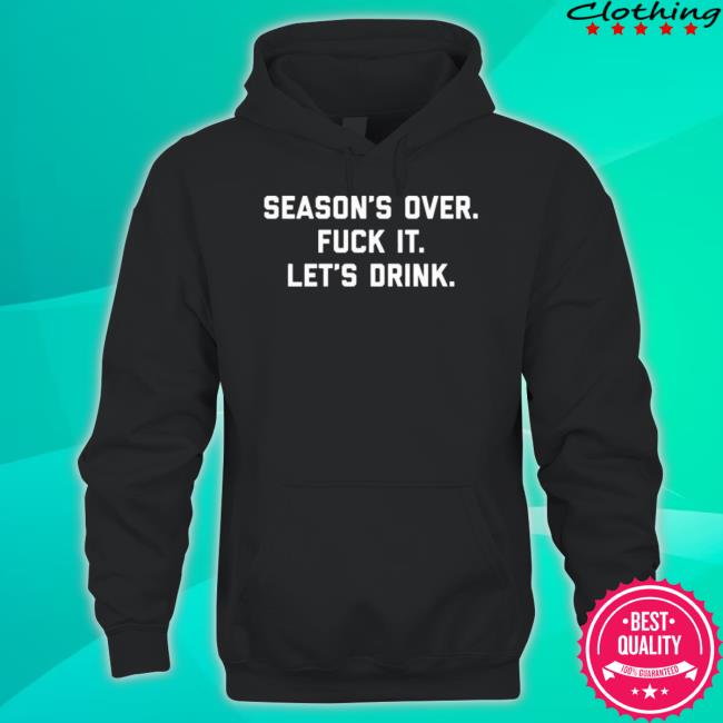 Official Season’S Over Fuck It Let’S Drink Shirt Official Season’S Over Fuck It Let’S Drink Tee Shirt