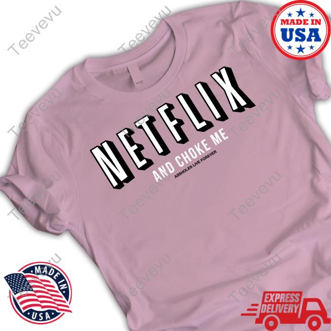 Netflix And Choke Me Assholes Live Forever Tee