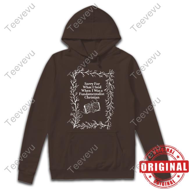 Sorry For What I Said When I Was A Fundamentalist Christian Hoodie
