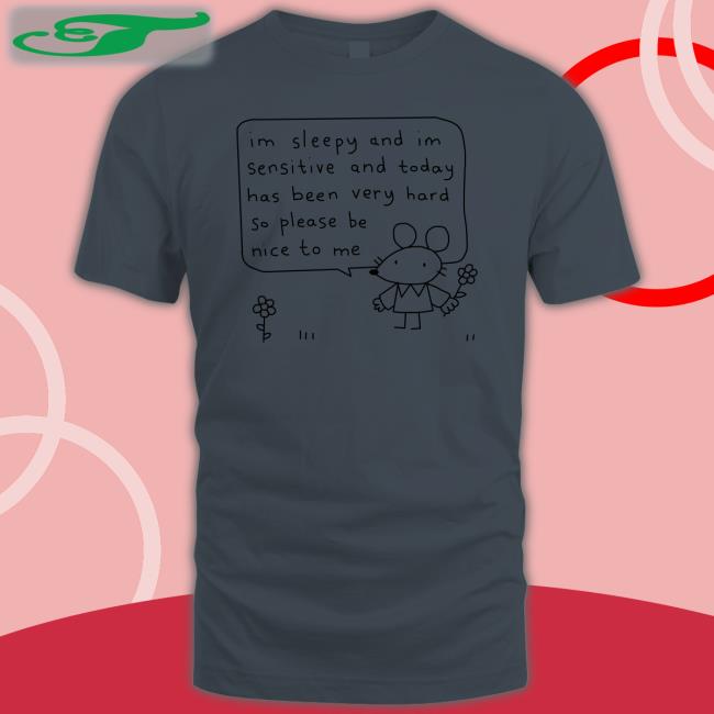 Im Sleepy And Im Sensitive And Today Has Been Very Hard So Please Be Nice To Me T Shirt Stinkykatie