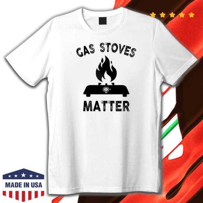 Gas Stove – Gas Stoves Matter Tee Shirt