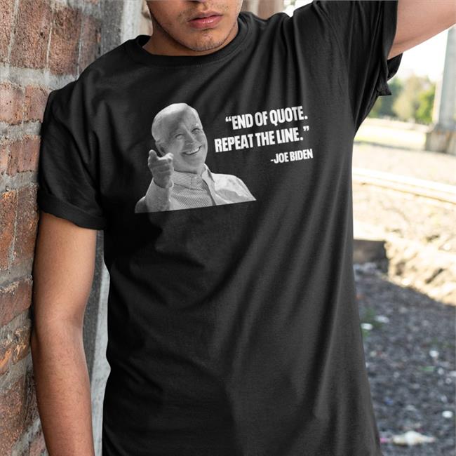 Joe Biden End Of Quote Repeat The Line Shirts