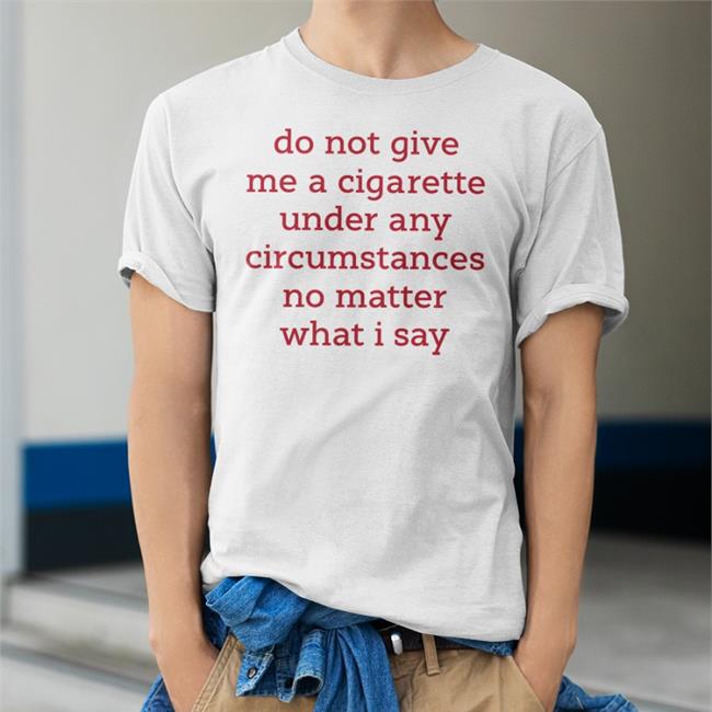 Do Not Give Me A Cigarette Under Any Circumstances No Matter What I Say Sweatshirt