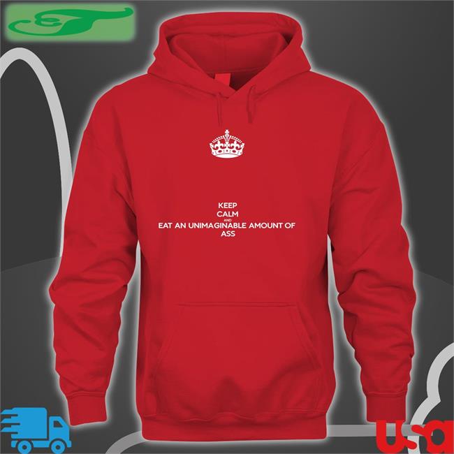 Keep Calm And Eat An Unimaginable Amount Of Ass New Shirt