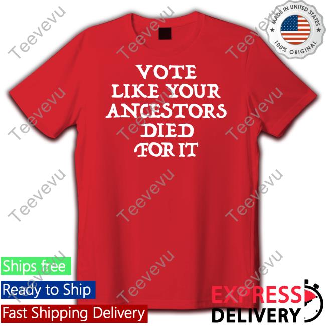 Vote Like Your Ancestors Died For It Shirt Dlkapt3